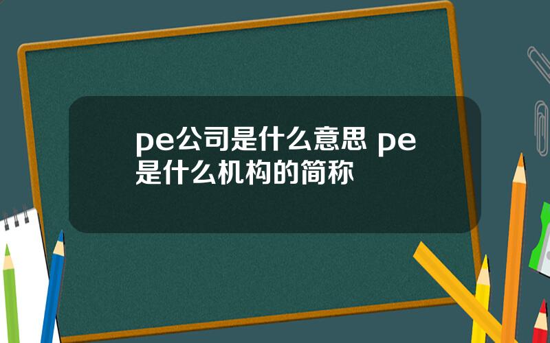 pe公司是什么意思 pe是什么机构的简称